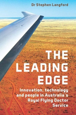 The Leading Edge: Innovation, Technology and People in Australia's Royal Flying Doctor Service by Langford, Stephen