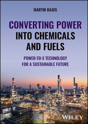 Converting Power Into Chemicals and Fuels: Power-To-X Technology for a Sustainable Future by Bajus, Martin