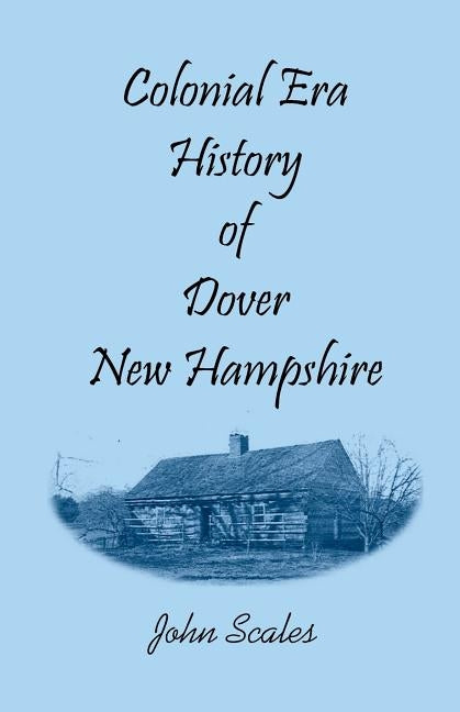 Colonial Era History of Dover, New Hampshire by Scales, John