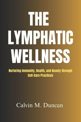 The Lymphatic Wellness: Nurturing Immunity, Health, and Beauty through Self-Care Practices by M. Duncan, Calvin