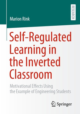 Self-Regulated Learning in the Inverted Classroom: Motivational Effects Using the Example of Engineering Students by Rink, Marion