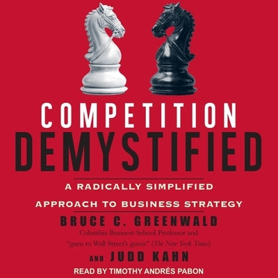 Competition Demystified: A Radically Simplified Approach to Business Strategy by Greenwald, Bruce C.