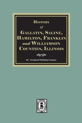 History of Gallatin, Saline, Hamilton, Franklin and Williamson Counties, Illinois by Company, Goodspeed Publishing