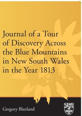 Journal of a Tour of Discovery Across the Blue Mountains, New South Wales in the Year 1813 by Blaxland, Gregory