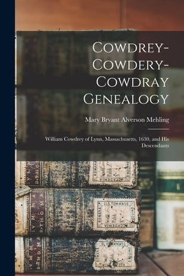 Cowdrey-Cowdery-Cowdray Genealogy: William Cowdrey of Lynn, Massachusetts, 1630, and his Descendants by Mehling, Mary Bryant Alverson