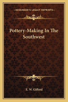 Pottery-Making In The Southwest by Gifford, E. W.