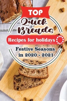 Top Quick Breads Recipes For Holidays: Festive Seasons in 2020 - 2021 by Publisher, Holiday