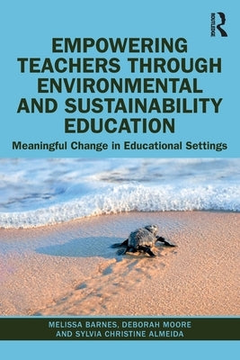 Empowering Teachers through Environmental and Sustainability Education: Meaningful Change in Educational Settings by Barnes, Melissa