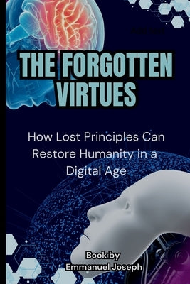 The Forgotten Virtues: How Lost Principles Can Restore Humanity in a Digital Age by Joseph