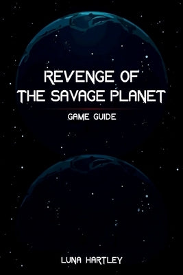 Revenge of the Savage Planet Game Guide: Your Ultimate Companion for Conquering Every Challenge and Unlocking Secrets by Hartley, Luna