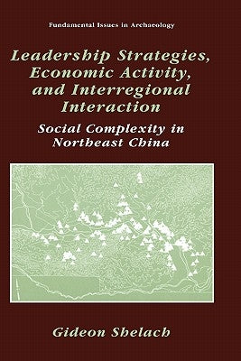 Leadership Strategies, Economic Activity, and Interregional Interaction: Social Complexity in Northeast China by Sabloff, Jeremy A.