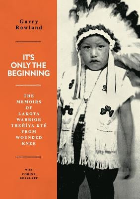 It's Only The Beginning: The Memoirs Of Lakota Warrior Thehiya Kte From Wounded Knee by Retzlaff, Corina