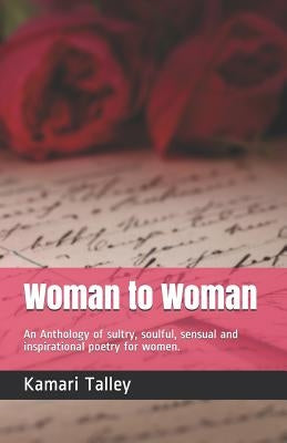 Woman to Woman: An Anthology of sexuality, sultry, spiritual, sensual and inspirational poetry for women. by Talley, Kamari N.