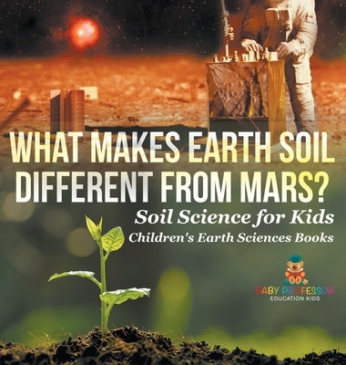What Makes Earth Soil Different from Mars? - Soil Science for Kids Children's Earth Sciences Books by Baby Professor