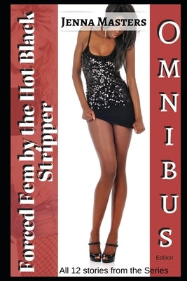 Forced Fem by the Hot Black Stripper Omnibus Edition: All twelve parts of the series by Masters, Jenna