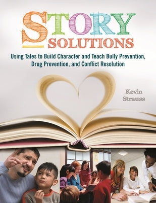 Story Solutions: Using Tales to Build Character and Teach Bully Prevention, Drug Prevention, and Conflict Resolution by Strauss, Kevin