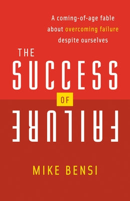 The Success of Failure: A Coming of Age Fable about Overcoming Failure Despite Ourselves by Bensi, Mike