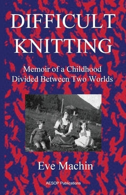 Difficult Knitting: Memoir of a Childhood Divided Between Two Worlds by Machin, Eve