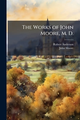The Works of John Moore, M. D.: A View of the Causes and Progress of the French Revolution by Anderson, Robert