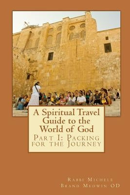 A Spiritual Travel Guide to the World of God: Part I: Packing for the Journey by Medwin O. D., Rabbi Michele Brand