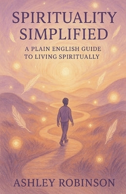 Spirituality, Simplified by Robinson, Reverend Ashley