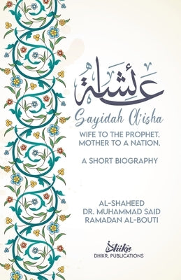 A'isha; Wife to the Prophet, Mother to a Nation: A Short Biography by Ramadan Al-Bouti, Muhammad Sa'id