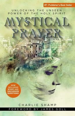 Mystical Prayer: Unlocking the Unseen Power of the Holy Spirit by Shamp, Charlie