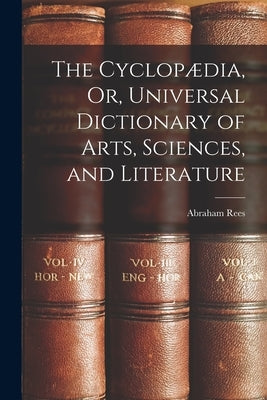 The Cyclopædia, Or, Universal Dictionary of Arts, Sciences, and Literature by Rees, Abraham