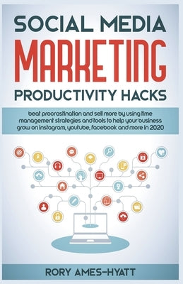Social Media Marketing Productivity Hacks: Beat Procrastination And Sell More By Using Time Management Strategies And Tools To Help Your Business Grow by Ames-Hyatt, Rory