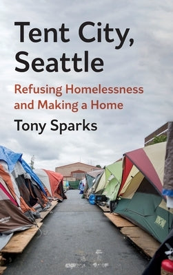Tent City, Seattle: Refusing Homelessness and Making a Home by Sparks, Tony