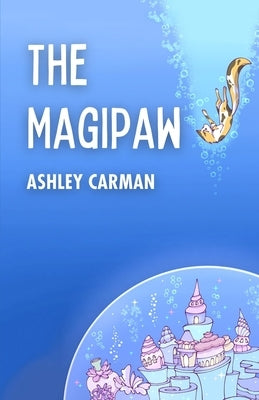 The Magipaw: One Cat's Adventure to Save a Magical Underwater World by Carman, Ashley