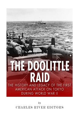 The Doolittle Raid: The History and Legacy of the First American Attack on Tokyo During World War II by Charles River Editors