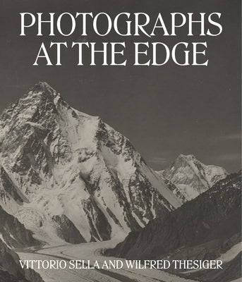 Photographs at the Edge: Vittorio Sella and Wilfred Thesiger by Härtl, Roger