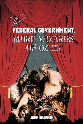 The Federal Government, More Wizards of Oz !!!!! by Shannon, John