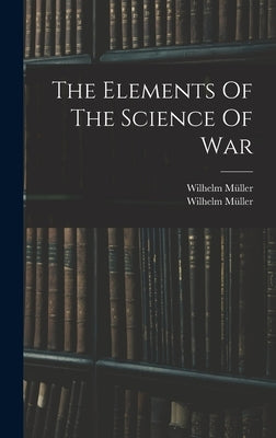 The Elements Of The Science Of War by Müller, Wilhelm