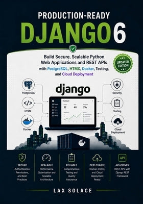 Production-Ready Django 6: Build Secure, Scalable Python Web Applications and REST APIs with PostgreSQL, HTMX, Docker, Testing, and Cloud Deployment by Solace, Lax