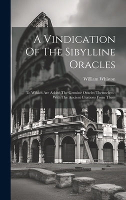 A Vindication Of The Sibylline Oracles: To Wihich Are Added The Genuine Oracles Themselves: With The Ancient Citations From Them by Whiston, William