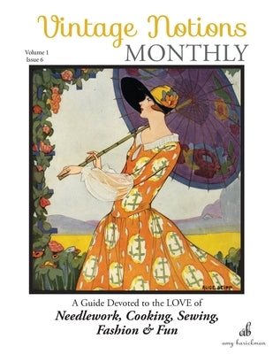 Vintage Notions Monthly - Issue 6: A Guide Devoted to the Love of Needlework, Cooking, Sewing, Fasion & Fun by Barickman, Amy