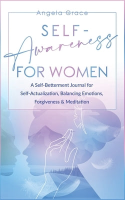 Self Awareness for Women: A Self Betterment Journal for Self Actualization, Balancing Emotions, Forgiveness & Meditation by Grace, Angela