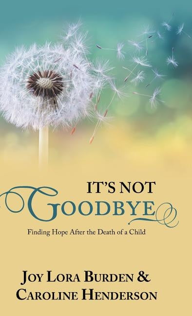It's Not Goodbye: Finding Hope After the Death of a Child by Burden, Joy Lora