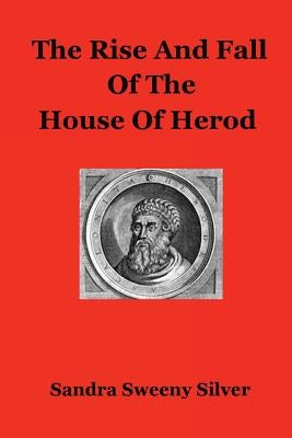 The Rise And Fall Of The House Of Herod by Silver, Sandra Sweeny