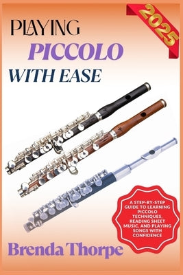 Playing Piccolo with Ease: A Step-By-Step Guide To Learning Piccolo Techniques, Reading Sheet Music, And Playing Songs With Confidence by Thorpe, Brenda