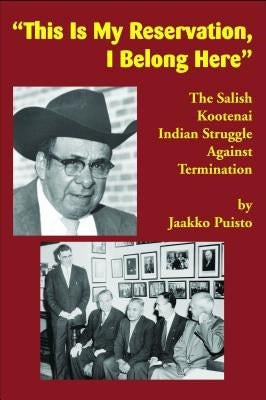 This Is My Reservation, I Belong Here: The Salish Kootenai Indian Struggle Against Termination by Puisto, Jaakko