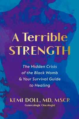 A Terrible Strength: The Hidden Crisis of the Black Womb and Your Survival Guide to Healing by Doll, Kemi
