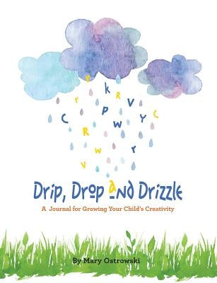 Drip, Drop and Drizzle: A Journal for Growing Your Child's Creativity by Ostrowski, Mary