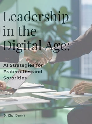 Leadership in the Digital Age: AI Strategies for Fraternities and Sororities: Unlock the potential of AI to reshape and elevate fraternity and sororit by Dennis, Char