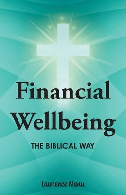 Financial Wellbeing: The Biblical Way by Manu, Lawrence