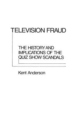 Television Fraud: The History and Implications of the Quiz Show Scandals by Anderson, J. Kent