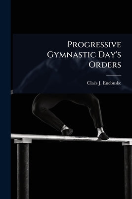 Progressive Gymnastic Day's Orders by Enebuske, Claës J.