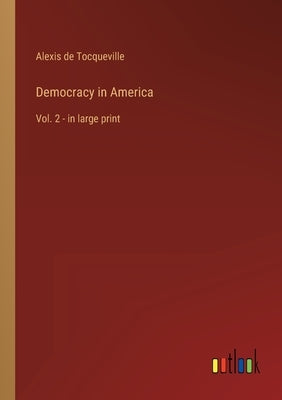 Democracy in America: Vol. 2 - in large print by Tocqueville, Alexis De